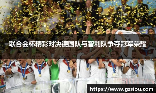 联合会杯精彩对决德国队与智利队争夺冠军荣耀
